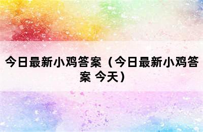 今日最新小鸡答案（今日最新小鸡答案 今天）